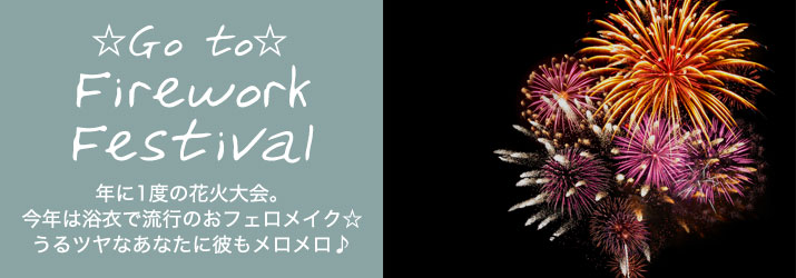 「☆Go to Firework Festival☆」年に1度の花火大会。今年は浴衣で流行のおフェロメイク☆うるツヤなあなたに彼もメロメロ♪