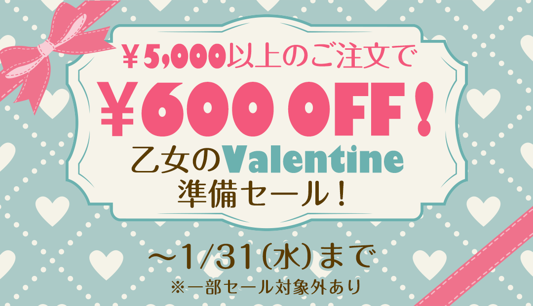 ¥5,000以上のご注文で¥600OFF！乙女のValentine準備セール！