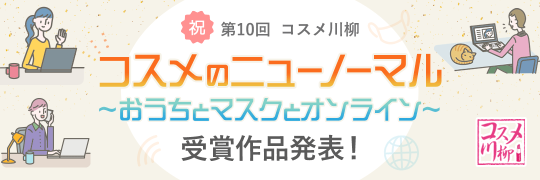 第10回 コスメ川柳「コスメのニューノーマル～おうちとマスクとオンライン～」受賞作品発表!
